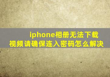 iphone相册无法下载视频请确保连入密码怎么解决