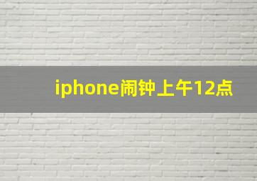 iphone闹钟上午12点