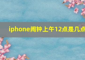 iphone闹钟上午12点是几点