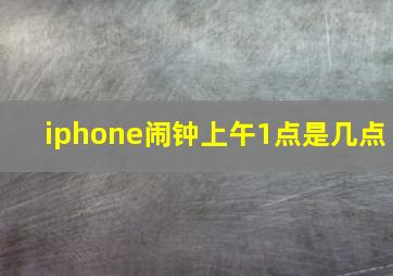 iphone闹钟上午1点是几点