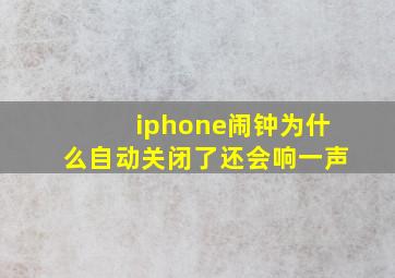 iphone闹钟为什么自动关闭了还会响一声