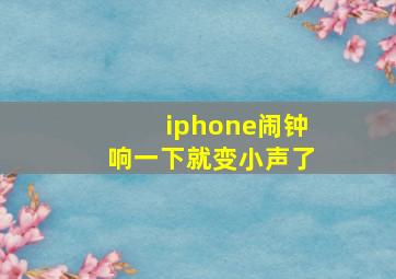 iphone闹钟响一下就变小声了