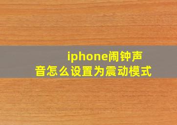 iphone闹钟声音怎么设置为震动模式