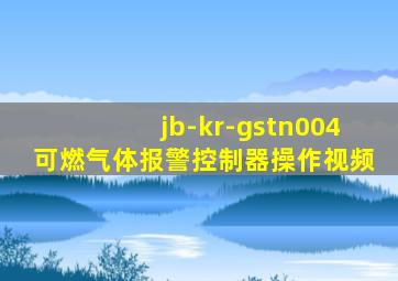 jb-kr-gstn004可燃气体报警控制器操作视频