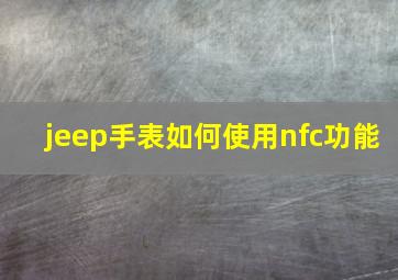 jeep手表如何使用nfc功能