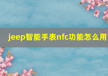 jeep智能手表nfc功能怎么用