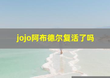 jojo阿布德尔复活了吗