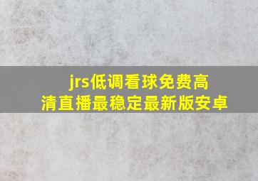 jrs低调看球免费高清直播最稳定最新版安卓