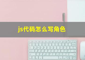 js代码怎么写角色