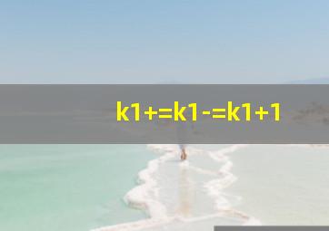 k1+=k1-=k1+1