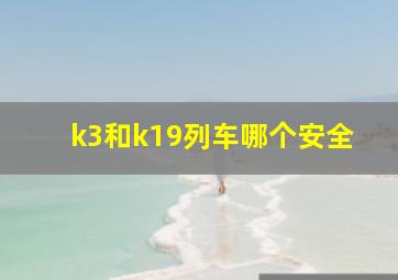 k3和k19列车哪个安全