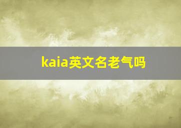 kaia英文名老气吗