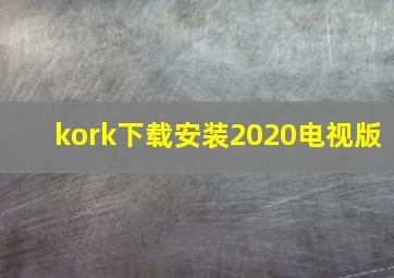 kork下载安装2020电视版