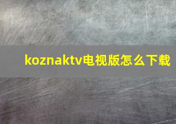 koznaktv电视版怎么下载