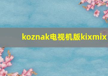 koznak电视机版kixmix