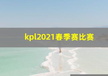 kpl2021春季赛比赛