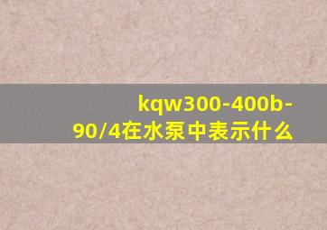 kqw300-400b-90/4在水泵中表示什么