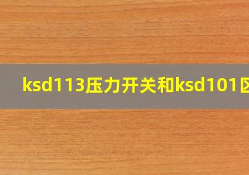 ksd113压力开关和ksd101区别