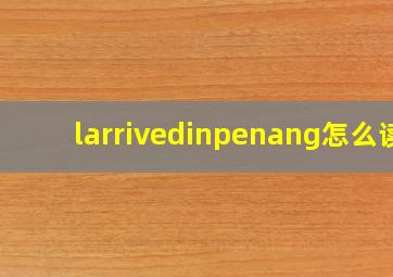 larrivedinpenang怎么读