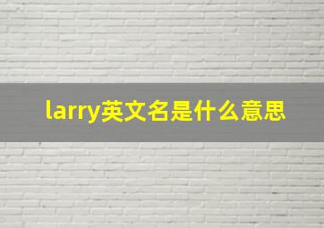 larry英文名是什么意思