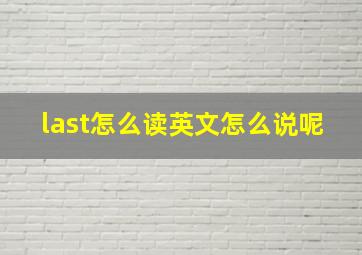 last怎么读英文怎么说呢