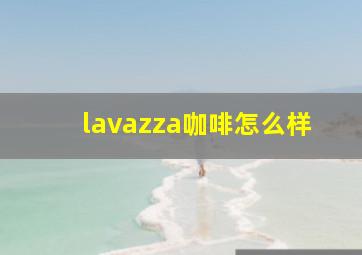 lavazza咖啡怎么样