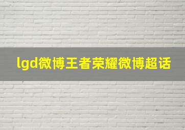 lgd微博王者荣耀微博超话