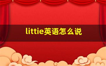 littie英语怎么说