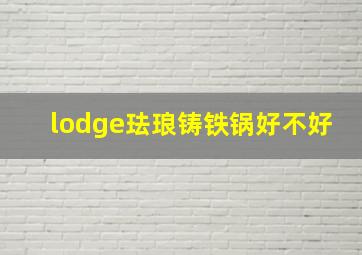 lodge珐琅铸铁锅好不好