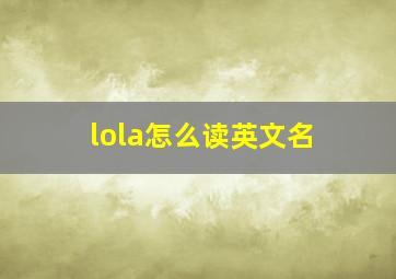 lola怎么读英文名