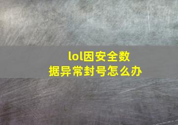 lol因安全数据异常封号怎么办