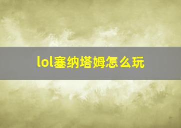 lol塞纳塔姆怎么玩