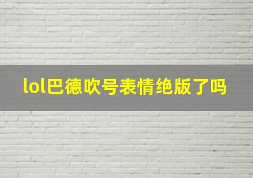 lol巴德吹号表情绝版了吗