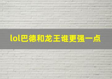 lol巴德和龙王谁更强一点