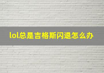 lol总是吉格斯闪退怎么办