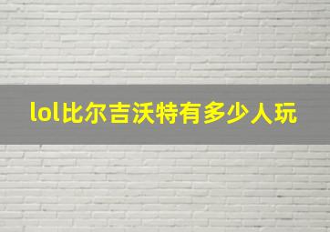 lol比尔吉沃特有多少人玩