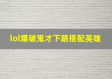 lol爆破鬼才下路搭配英雄