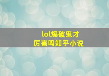 lol爆破鬼才厉害吗知乎小说