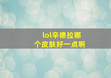 lol辛德拉哪个皮肤好一点啊