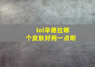 lol辛德拉哪个皮肤好用一点啊