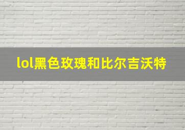 lol黑色玫瑰和比尔吉沃特