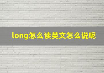 long怎么读英文怎么说呢