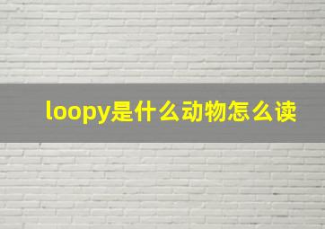 loopy是什么动物怎么读