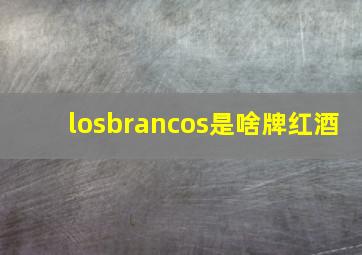 losbrancos是啥牌红酒