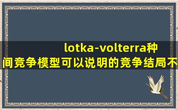 lotka-volterra种间竞争模型可以说明的竞争结局不包括