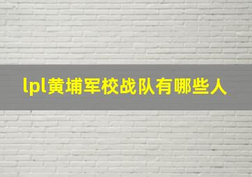 lpl黄埔军校战队有哪些人