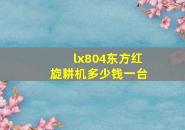 lx804东方红旋耕机多少钱一台