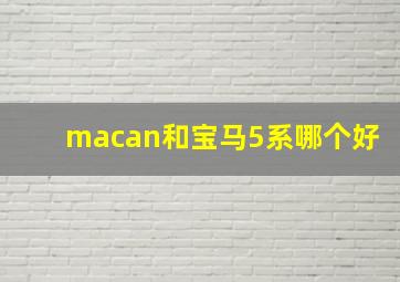 macan和宝马5系哪个好