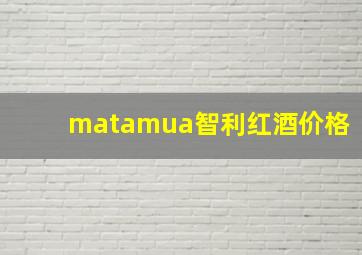 matamua智利红酒价格