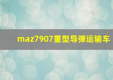 maz7907重型导弹运输车